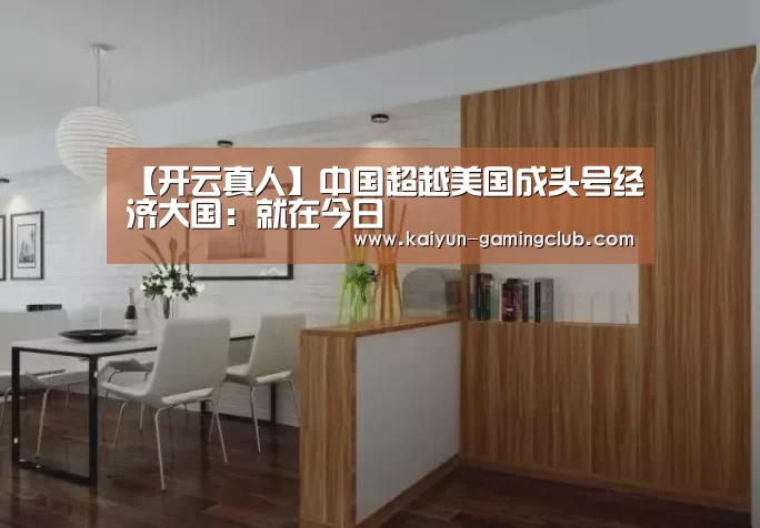 【开云真人】中国超越美国成头号经济大国:就在今日(图2) 开云平台