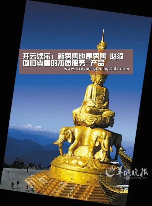 开云娱乐:新零售也是零售 必须回归零售的本质服务+产品(图4) 开云平台