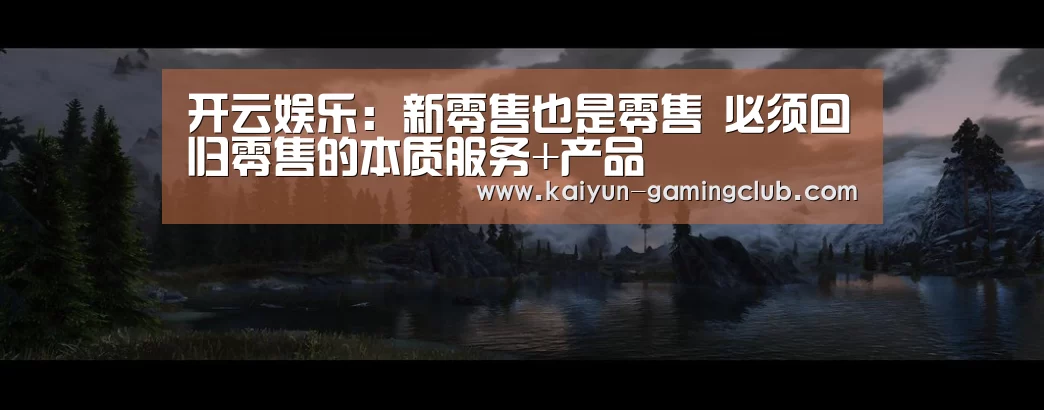 开云娱乐:新零售也是零售 必须回归零售的本质服务+产品(图3) 开云娱乐