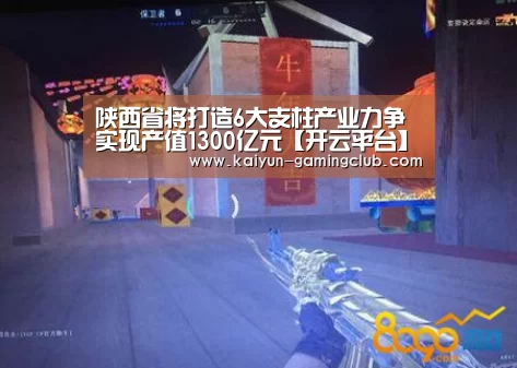 陕西省将打造6大支柱产业力争实现产值1300亿元【开云平台】(图1) 开云平台
