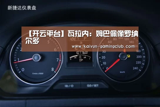 【开云平台】瓦拉内:姆巴佩像罗纳尔多(图2) 开云官网
