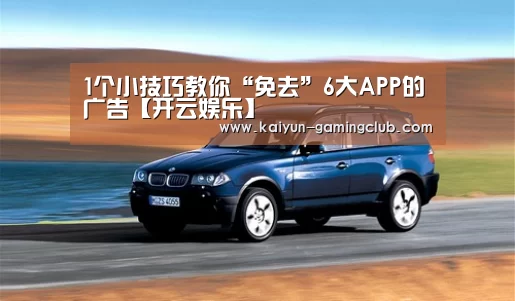 1个小技巧教你“免去”6大APP的广告【开云娱乐】
