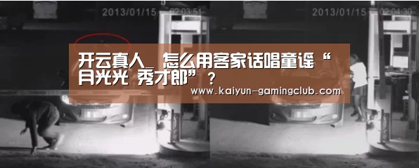 开云真人_
怎么用客家话唱童谣“月光光 秀才郎”?(图2) 开云官网