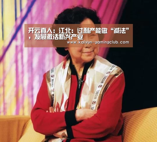 开云真人:江北:过剩产能做“减法”,发展激活新兴产业(图1) 开云娱乐