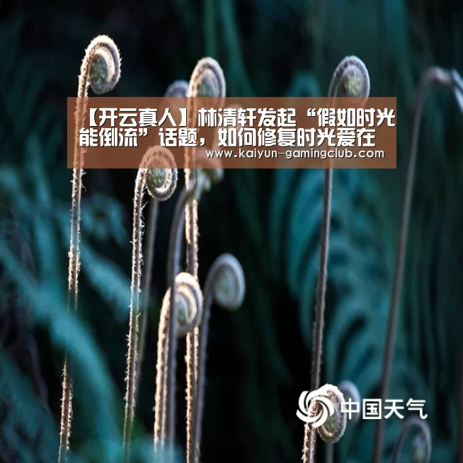 【开云真人】林清轩发起“假如时光能倒流”话题，如何修复时光爱