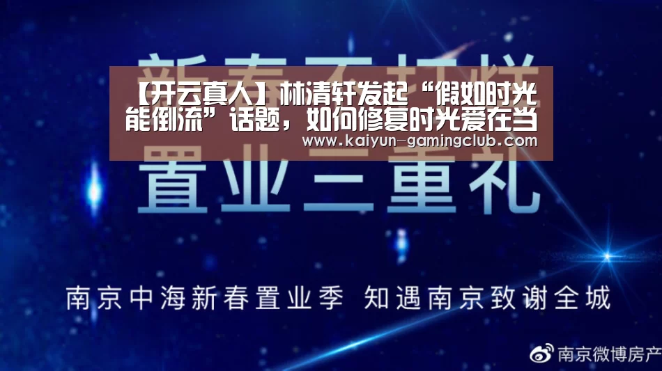 【开云真人】林清轩发起“假如时光能倒流”话题,如何修复时光爱在当下引深思(图3) 开云平台