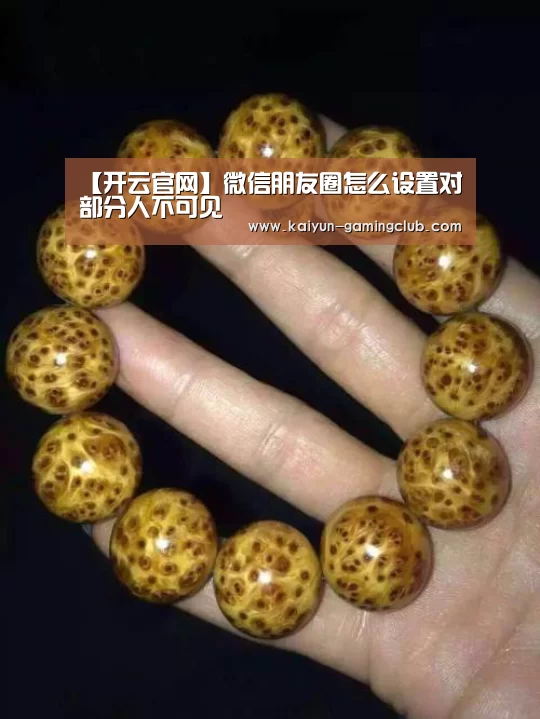 【开云官网】微信朋友圈怎么设置对部分人不可见(图1) 开云平台